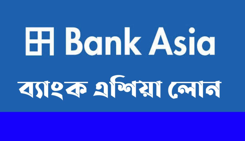 Bank Asia Loan | ব্যাংক এশিয়া লোন সম্পর্কে বিস্তারিত